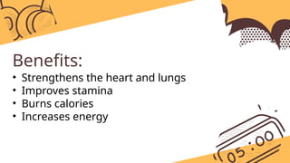 Benefits:
• Strengthens the heart and lungs
• Improves stamina
• Burns calories
• Increases energy
 