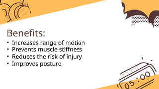 Benefits:
• Increases range of motion
• Prevents muscle stiffness
• Reduces the risk of injury
• Improves posture
 