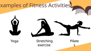 Examples of Fitness Activities:
Yoga Stretching
exercise
Pilate
s
 