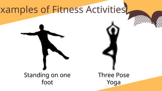 Examples of Fitness Activities:
Standing on one
foot
Three Pose
Yoga
 