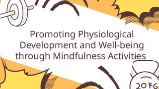 Promoting Physiological
Development and Well-being
through Mindfulness Activities
 