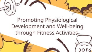 Promoting Physiological
Development and Well-being
through Fitness Activities
 