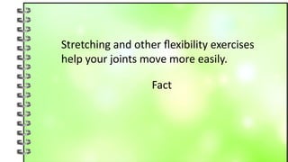 Stretching and other flexibility exercises
help your joints move more easily.
Fact
 