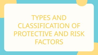 TYPES AND
CLASSIFICATION OF
PROTECTIVE AND RISK
FACTORS
 