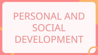 PERSONAL AND
SOCIAL
DEVELOPMENT
 