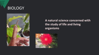 BIOLOGY
A natural science concerned with
the study of life and living
organisms
2
 