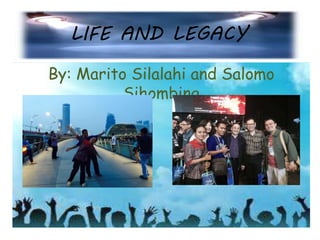 LIFE AND LEGACY
By: Marito Silalahi and Salomo
Sihombing
 
