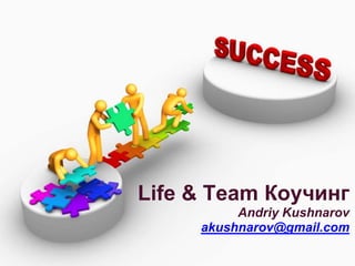 Life & Team Коучинг
          Andriy Kushnarov
     akushnarov@gmail.com
 