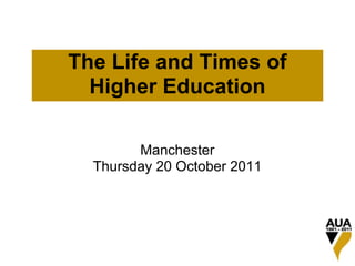 The Life and Times of
  Higher Education

        Manchester
  Thursday 20 October 2011
 
