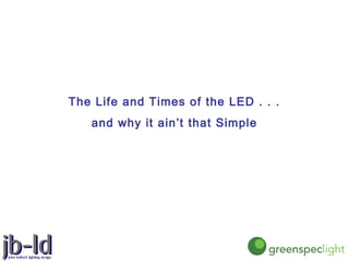 The Life and Times of the LED . . .
and why it ain’t that Simple
 