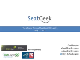 The Life and Times of SeatGeek SEO…Vol. 1 May 12, 2011 Chad Burgesschad@SeatGeek.com http://SeatGeek.com twitter: @chadburgess Edition (edited) 