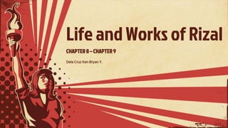 Life and Works of Rizal
CHAPTER8 – CHAPTER9
Dela Cruz Ken Bryan Y.
 