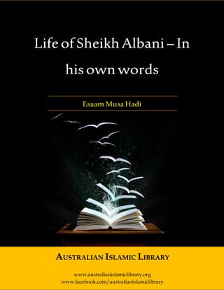 Australian Islamic Library (www.australianislamiclibrary.org)
LifeofSheikhAlbani–In
hisownwords
EsaamMusaHadi
AUSTRALIAN ISLAMIC LIBRARY
www.australianislamiclibrary.org
www.facebook.com/australianislamiclibrary
 