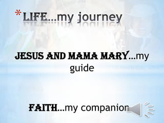 *

Jesus and Mama Mary…my
          guide


    Faith…my companion
 