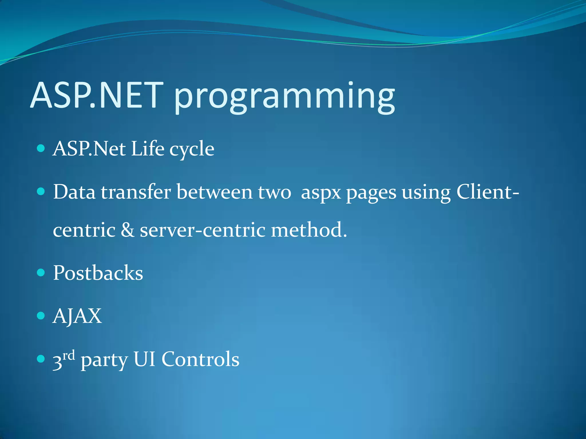ASP.NET programmingASP.Net Life cycleData transfer between two  aspx pages using Client-centric & server-centric method. PostbacksAJAX3rd party UI Controls