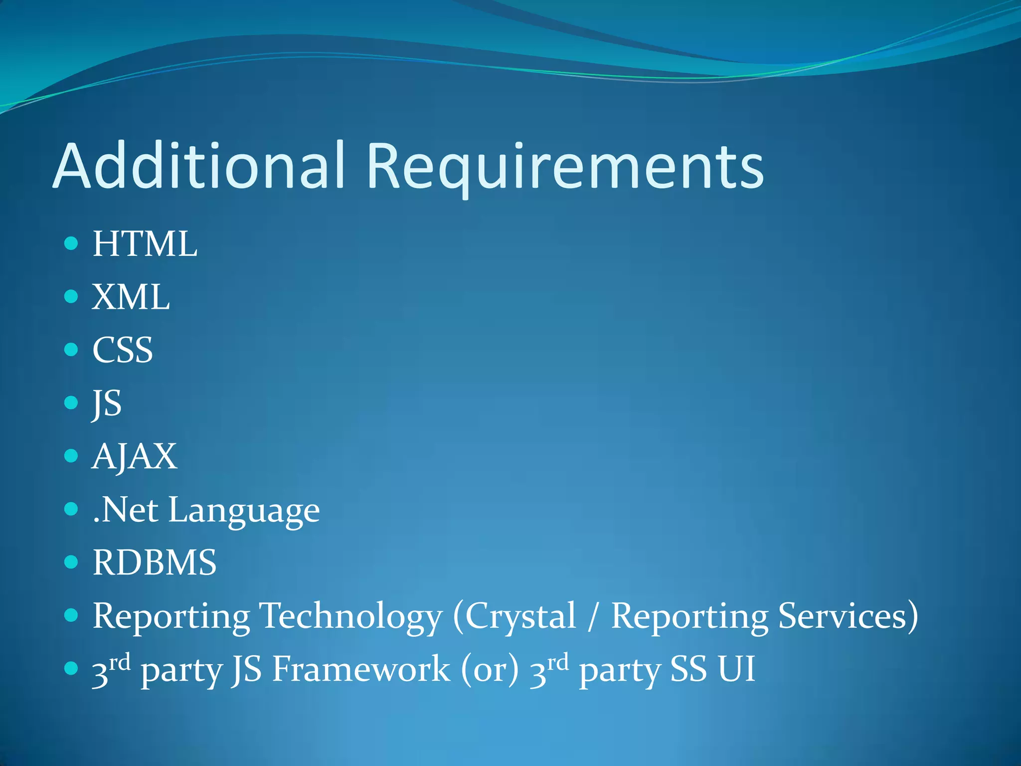 Additional RequirementsHTMLXMLCSSJSAJAX.Net LanguageRDBMSReporting Technology (Crystal / Reporting Services)3rd party JS Framework (0r) 3rd party SS UI