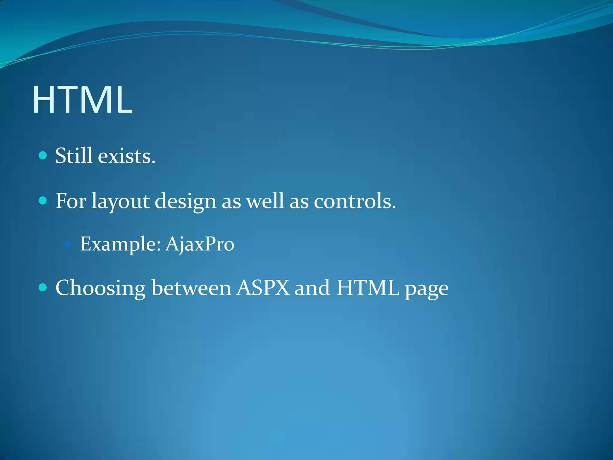HTMLStill exists.For layout design as well as controls.Example: AjaxProChoosing between ASPX and HTML page