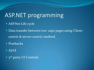 ASP.NET programmingASP.Net Life cycleData transfer between two  aspx pages using Client-centric & server-centric method. PostbacksAJAX3rd party UI Controls