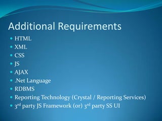 Additional RequirementsHTMLXMLCSSJSAJAX.Net LanguageRDBMSReporting Technology (Crystal / Reporting Services)3rd party JS Framework (0r) 3rd party SS UI