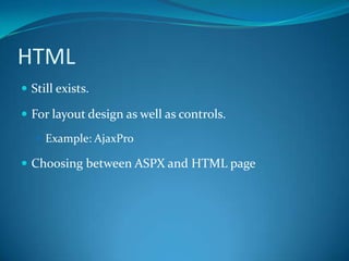 HTMLStill exists.For layout design as well as controls.Example: AjaxProChoosing between ASPX and HTML page