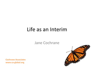 Life as an Interim Jane Cochrane Cochrane Associates www.ca-global.org 