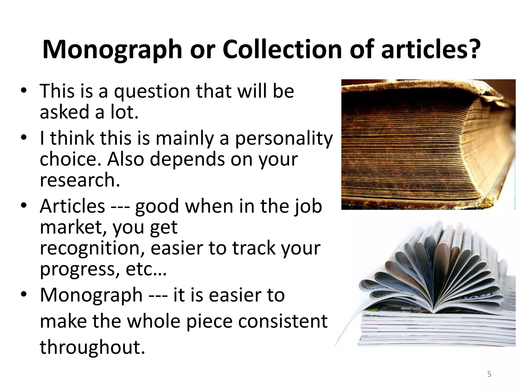 Monograph or Collection of articles?
• This is a question that will be
asked a lot.
• I think this is mainly a personality
choice. Also depends on your
research.
• Articles --- good when in the job
market, you get
recognition, easier to track your
progress, etc…
• Monograph --- it is easier to
make the whole piece consistent
throughout.
5
 