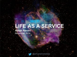 LIFE AS A SERVICE 
Aman Narain 
November 2014 
@amanwhotweets 
& 
 