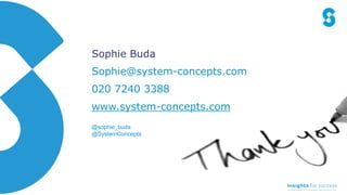 Sophie Buda
Sophie@system-concepts.com
020 7240 3388
www.system-concepts.com
@sophie_buda
@SystemConcepts
 