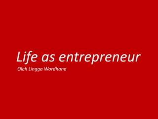 Life as entrepreneur
Oleh Lingga Wardhana
 