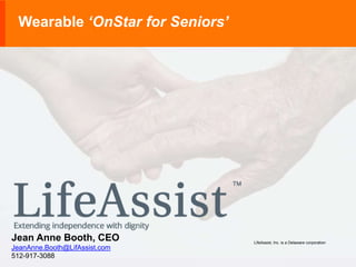 Wearable ‘OnStar for Seniors’ 
LifeAssist, Inc. is a Delaware corporation 
Jean Anne Booth, CEO 
JeanAnne.Booth@LifAssist.com 
512-917-3088 
 