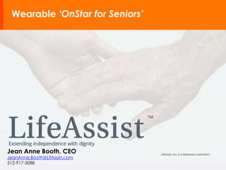 Wearable ‘OnStar for Seniors’ 
LifeAssist, Inc. is a Delaware corporation Jean Anne Booth, CEO 
JeanAnne.Booth@LifAssist.com 
512-917-3088 
 
