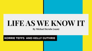 LIFE AS WE KNOW IT
By Michael Berube (1996)
KORRIE TEFFS AND KELLY GUTHRIE
 