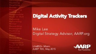 Digital Activity Trackers
Mike Lee
Digital Strategy Advisor, AARP.org
Life@50+ Miami
AARP TEK, May 2015
V 2
 