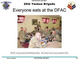 Everyone eats at the DFAC DFAC is the acronym for Dining Facility.  The Army loves to use acronyms LOL 