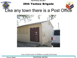 Like any town there is a Post Office Lots of mail comes to Soldiers everyday from home 
