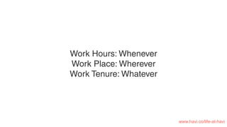 Work Hours: Whenever
Work Place: Wherever
Work Tenure: Whatever
www.havi.co/life-at-havi
 