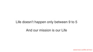 Life doesn’t happen only between 9 to 5
And our mission is our Life
www.havi.co/life-at-havi
 