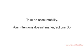 Take on accountability.
Your intentions doesn’t matter, actions Do.
www.havi.co/life-at-havi
 