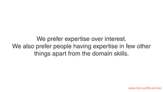 We prefer expertise over interest.
We also prefer people having expertise in few other
things apart from the domain skills.
www.havi.co/life-at-havi
 