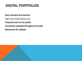 DIGITAL PORTFOLIOS

Every student and teacher
High Tech High Media Arts
Presents work to the public
Constantly updated throughout the year
Resources for classes
 