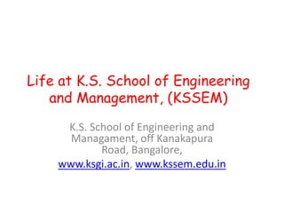 Life at K.S. School of Engineering
   and Management, (KSSEM)
     K.S. School of Engineering and
      Managament, off Kanakapura
            Road, Bangalore,
    www.ksgi.ac.in, www.kssem.edu.in
 