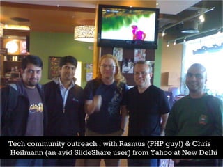 Tech community outreach : with Rasmus (PHP guy!) & Chris  Heilmann (an avid SlideShare user) from Yahoo at New Delhi 
