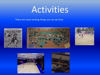 Activities
There are many exciting things you can do here.
 