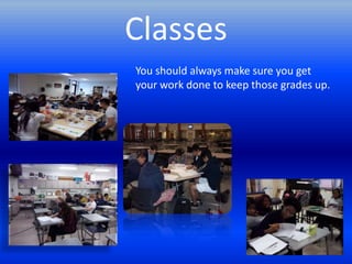 Classes
You should always make sure you get
your work done to keep those grades up.
 