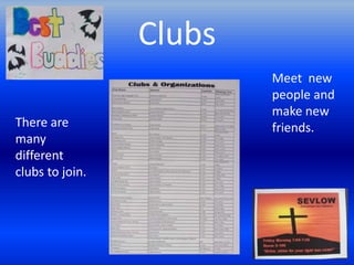 Clubs
                         Meet new
                         people and
                         make new
There are                friends.
many
different
clubs to join.
 