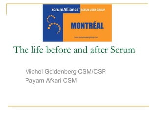 The life before and after Scrum Michel Goldenberg CSM/CSP Payam Afkari CSM 