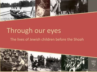 Through our eyes
The lives of Jewish children before the Shoah
 