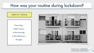 How was your routine during lockdown?
Every day…


I didn’t use to…


In the morning…


In the afternoon…


At night…
USED TO / WOULD
 