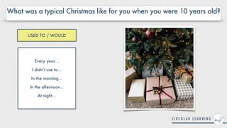 What was a typical Christmas like for you when you were 10 years old?
Every year…


I didn’t use to…


In the morning…


In the afternoon…


At night…
USED TO / WOULD
 