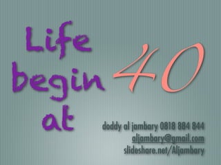 Life

begin

at doddy al jambary 0818 884 844


aljambary@gmail.com


slideshare.net/Aljambary
40
 